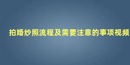 拍婚纱照流程及需要注意的事项视频