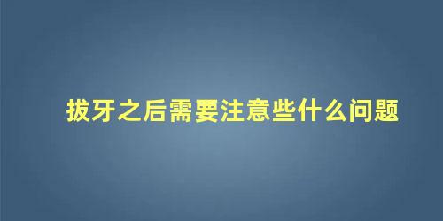 拔牙之后需要注意些什么问题