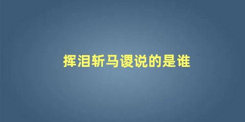 挥泪斩马谡说的是谁