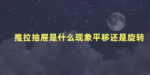 推拉抽屉是什么现象平移还是旋转