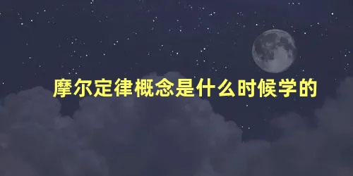 摩尔定律概念是什么时候学的