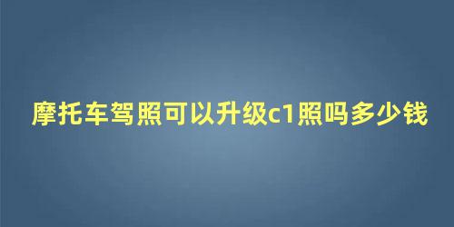 摩托车驾照可以升级c1照吗多少钱