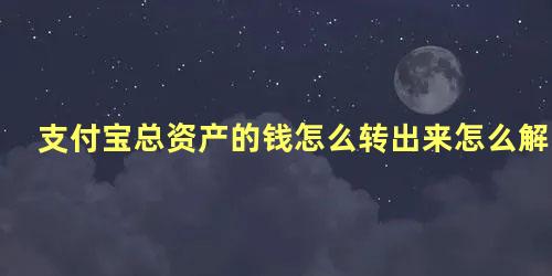 支付宝总资产的钱怎么转出来怎么解冻