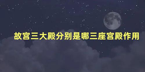 故宫三大殿分别是哪三座宫殿作用