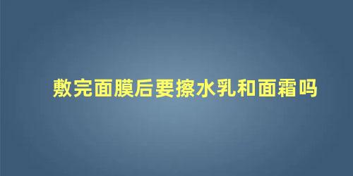 敷完面膜后要擦水乳和面霜吗