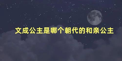 文成公主是哪个朝代的和亲公主