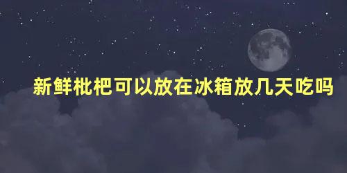 新鲜枇杷可以放在冰箱放几天吃吗