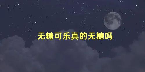 无糖可乐真的无糖吗