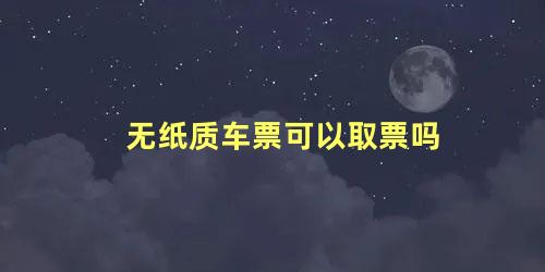 无纸质车票可以取票吗