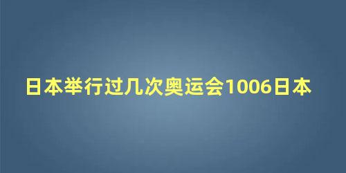 日本举行过几次奥运会1006日本举办过几次奥运会