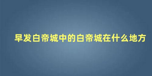 早发白帝城中的白帝城在什么地方