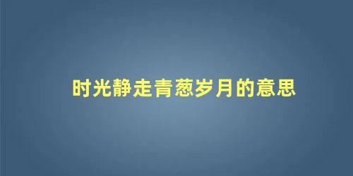 时光静走青葱岁月的意思