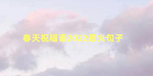 春天祝福语2022最火句子