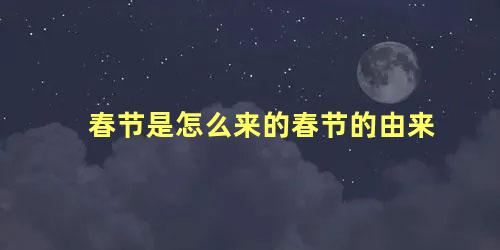 春节是怎么来的春节的由来