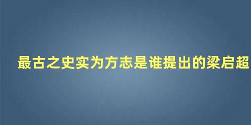 最古之史实为方志是谁提出的梁启超