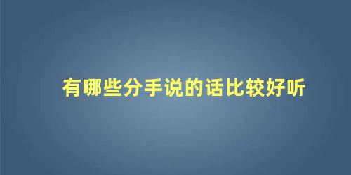 有哪些分手说的话比较好听