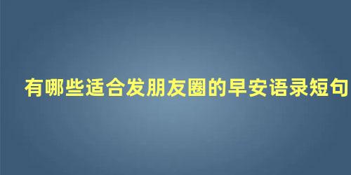 有哪些适合发朋友圈的早安语录短句