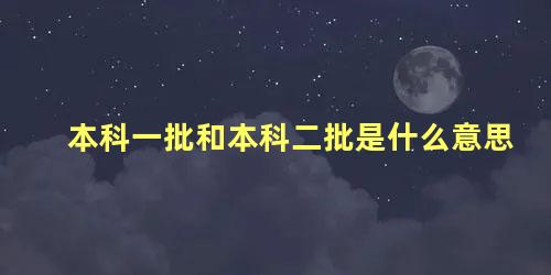 本科一批和本科二批是什么意思