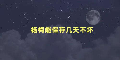 杨梅能保存几天不坏