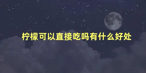 柠檬可以直接吃吗有什么好处