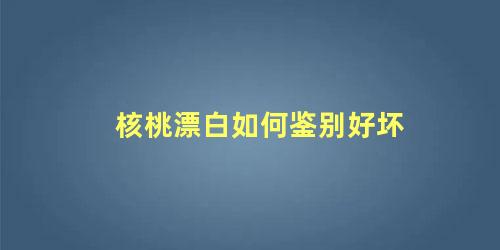 核桃漂白如何鉴别好坏