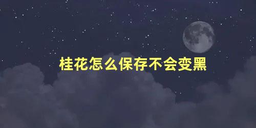 桂花怎么保存不会变黑