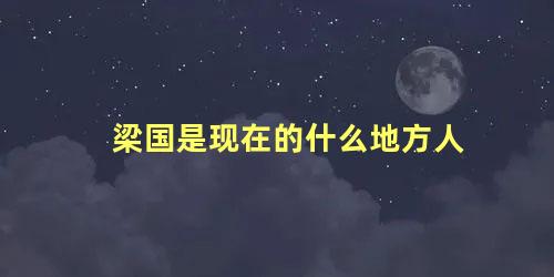 梁国是现在的什么地方人