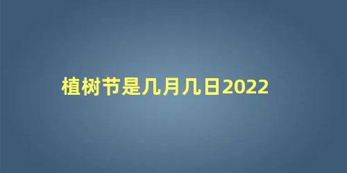 植树节是几月几日2022