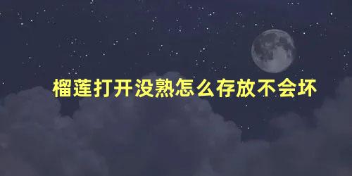 榴莲打开没熟怎么存放不会坏