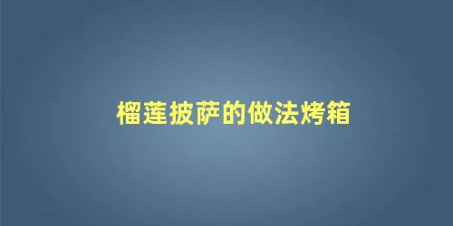 榴莲披萨的做法烤箱