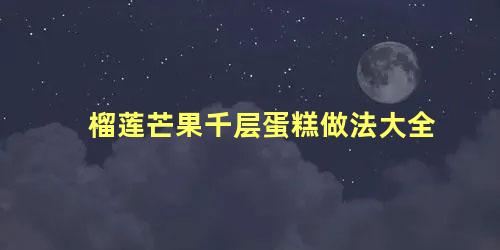 榴莲芒果千层蛋糕做法大全