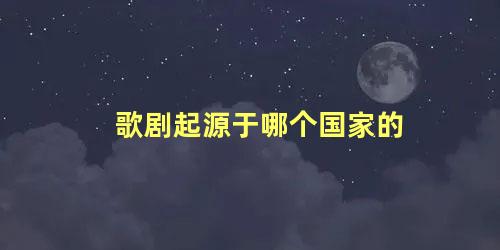 歌剧起源于哪个国家的