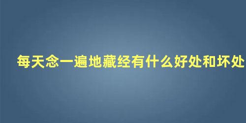 每天念一遍地藏经有什么好处和坏处