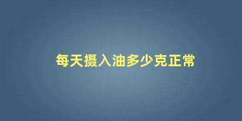 每天摄入油多少克正常