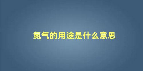 氮气的用途是什么意思