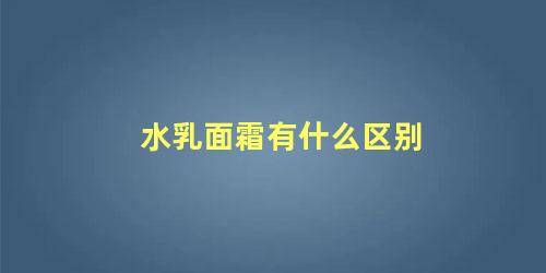 水乳面霜有什么区别