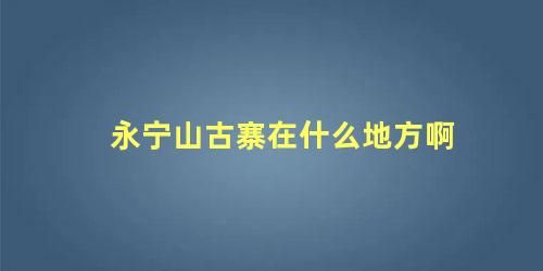 永宁山古寨在什么地方啊