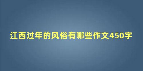 江西过年的风俗有哪些作文450字