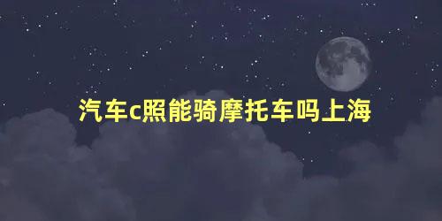 汽车c照能骑摩托车吗上海