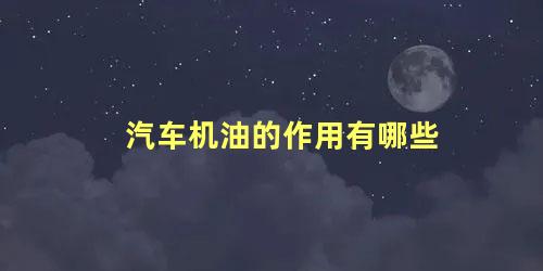 汽车机油的作用有哪些