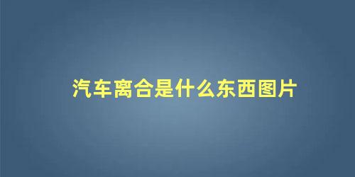 汽车离合是什么东西图片