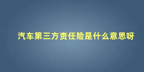 汽车第三方责任险是什么意思呀