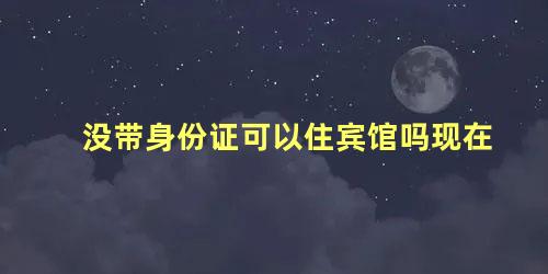 没带身份证可以住宾馆吗现在