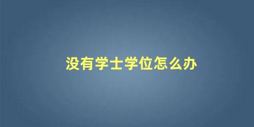 没有学士学位怎么办