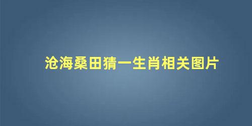 沧海桑田猜一生肖相关图片