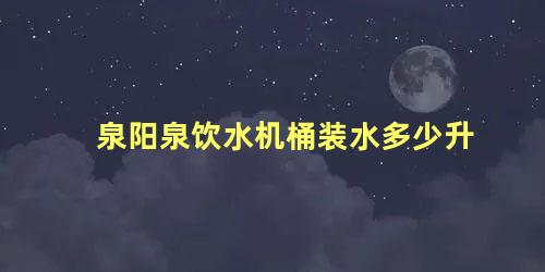 泉阳泉饮水机桶装水多少升