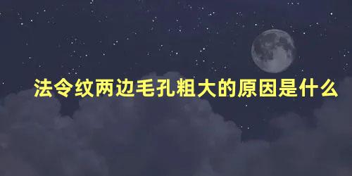 法令纹两边毛孔粗大的原因是什么