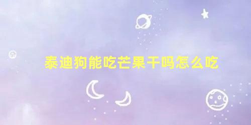 泰迪狗能吃芒果干吗怎么吃