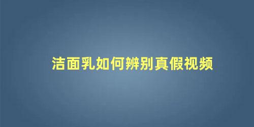 洁面乳如何辨别真假视频