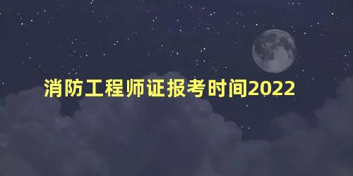 消防工程师证报考时间2022